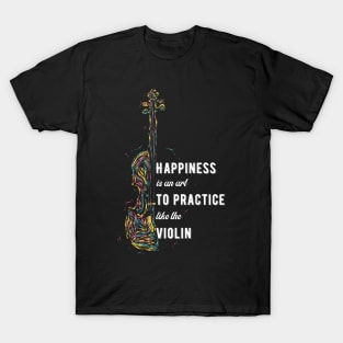 Happiness Is An Art to Practice Like The Violin T-Shirt